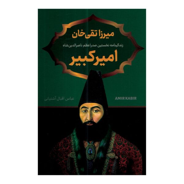 Mirza Taqi Khan Amir Kabir by Abbas Iqbal Ashtiani